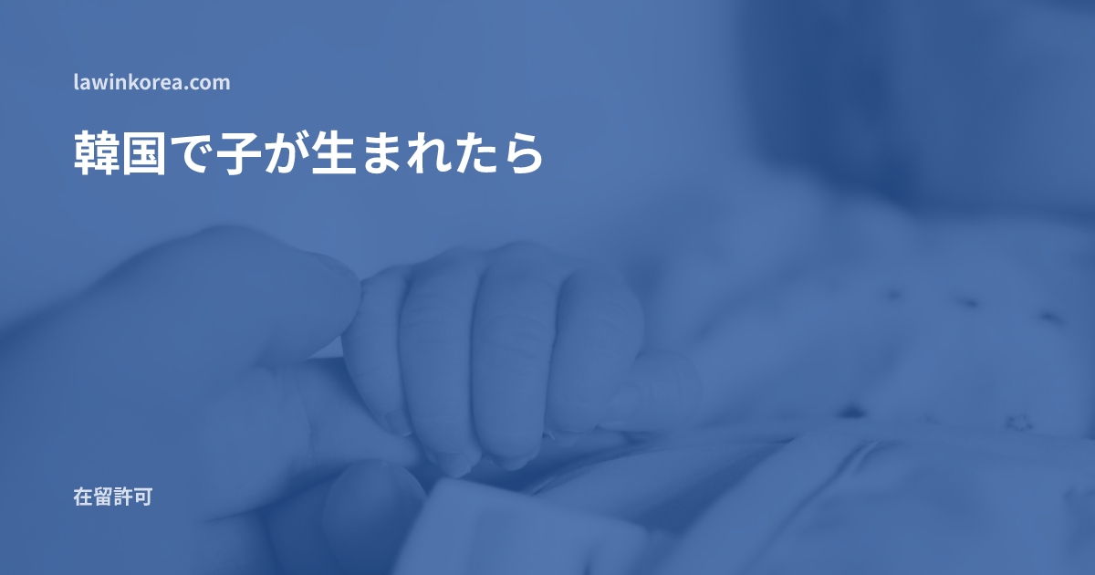 赤ちゃんの手を握る大人の手: 韓国で子どもが生まれたら——出生後90日以内に在留資格の取得が必要な理由