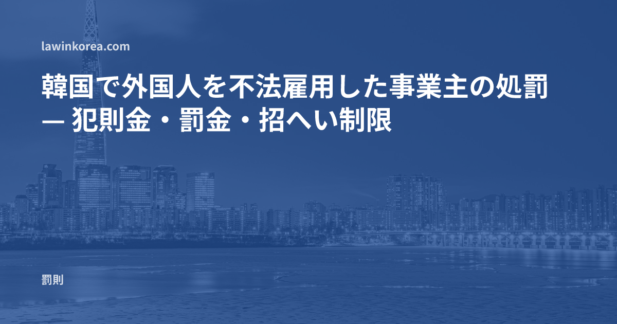 韓国で外国人を不法雇用した事業主の処罰 — 犯則金・罰金・招へい制限