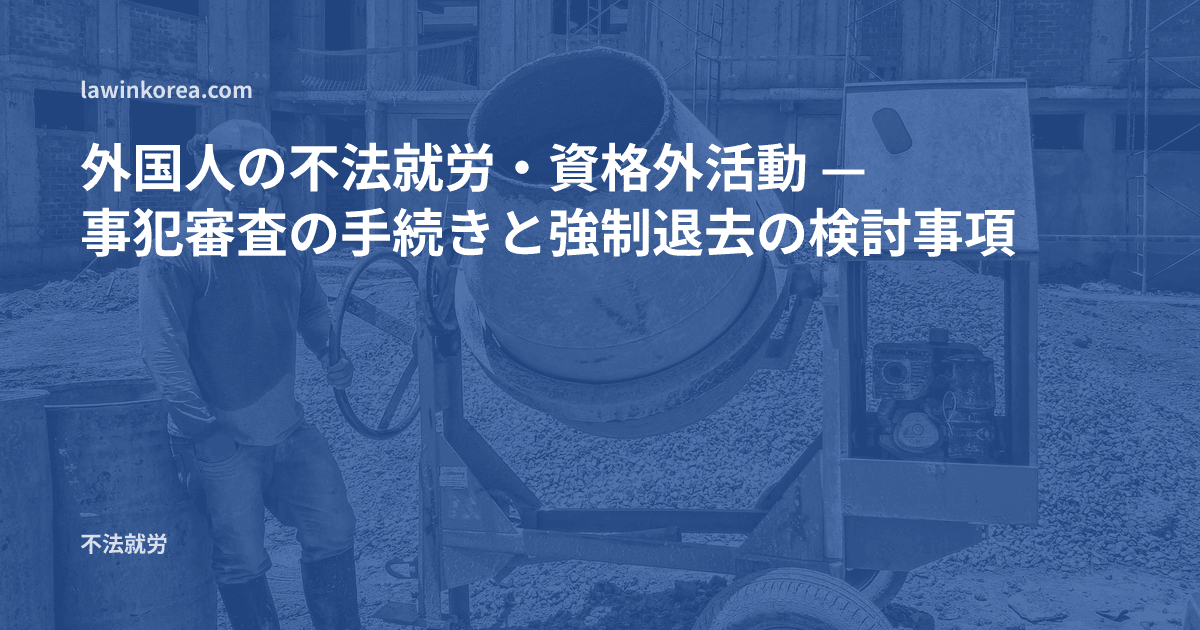 建設現場で働く作業員の写真: 外国人の不法就労・資格外活動 — 事犯審査の手続きと強制退去(強制送還)の検討事項