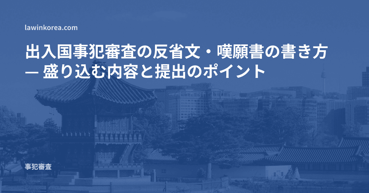 出入国事犯審査の反省文・嘆願書の書き方 — 盛り込む内容と提出のポイント