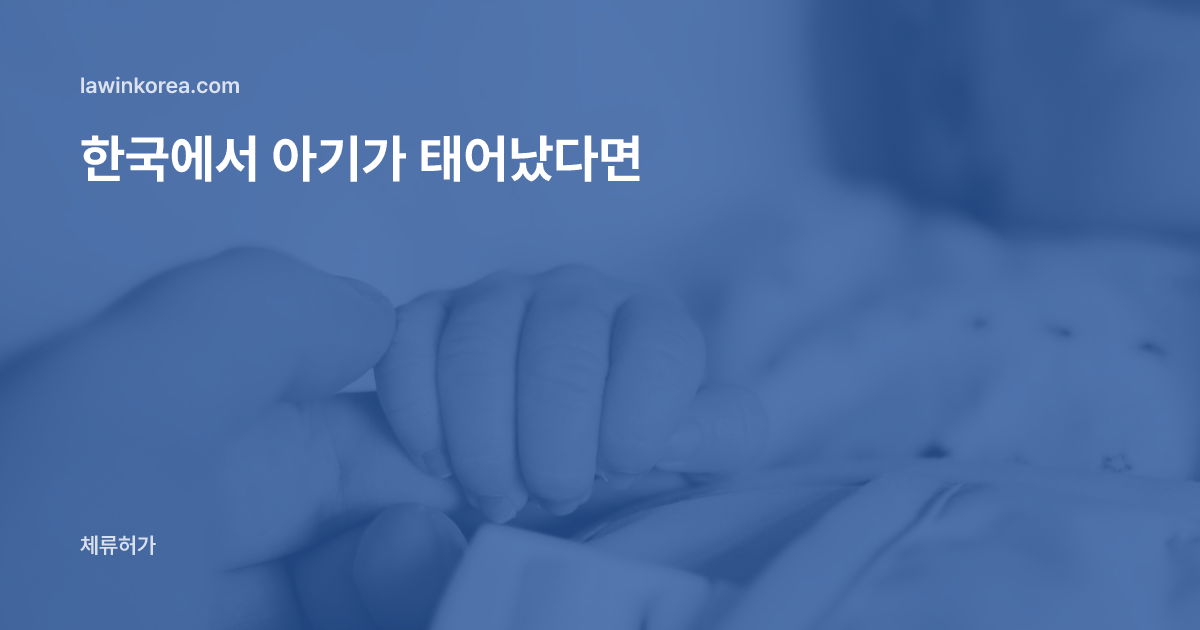 신생아의 손을 잡은 어른의 손: 한국에서 아이가 태어났어요 — 출생 후 90일 안에 체류자격을 받아야 하는 이유