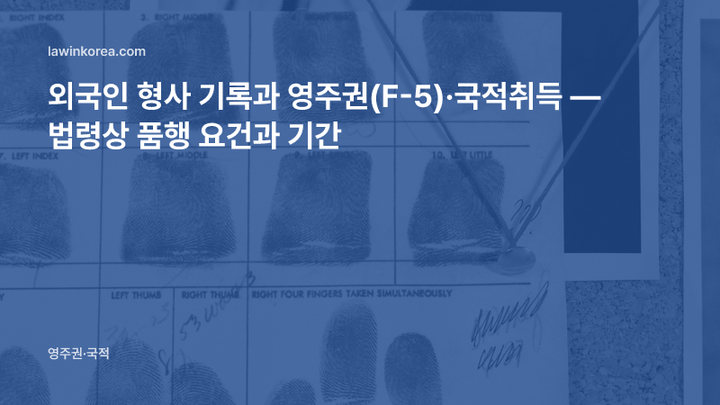 지문이 찍힌 신원 기록 카드 사진: 외국인 형사 기록과 영주권(F-5)·국적취득 — 법령상 품행 요건과 기간