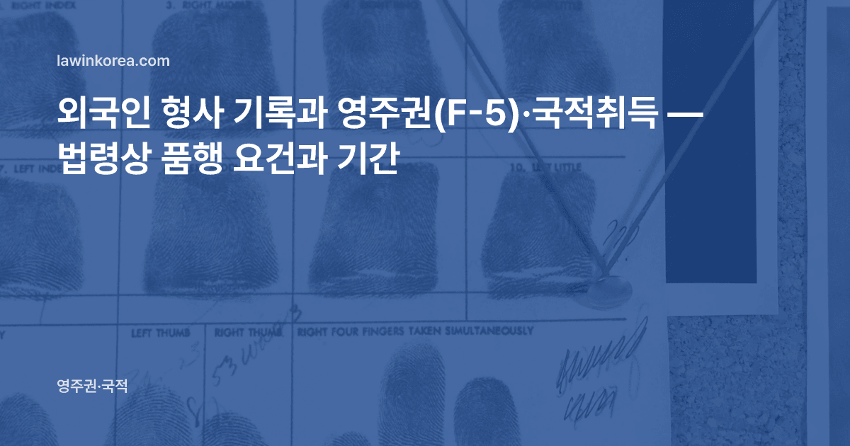 지문이 찍힌 신원 기록 카드 사진: 외국인 형사 기록과 영주권(F-5)·국적취득 — 법령상 품행 요건과 기간