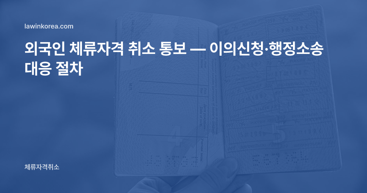 도장이 찍힌 여권 사증면을 펼친 사진: 외국인 체류자격 취소 통보 — 이의신청·행정소송 대응 절차