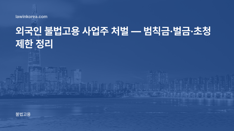 외국인 불법고용 사업주 처벌 — 범칙금·벌금·초청 제한 정리