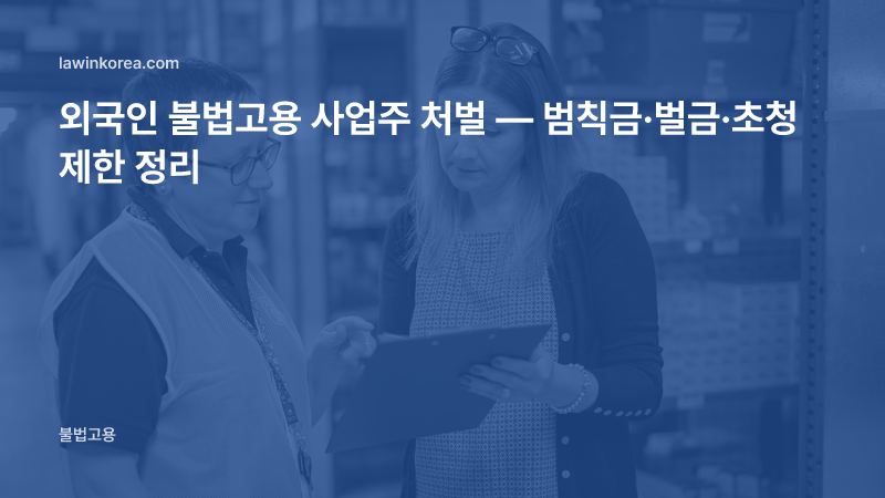 창고에서 관리자와 직원이 서류를 확인하는 사진: 외국인 불법고용 사업주 처벌 — 범칙금·벌금·초청 제한 정리