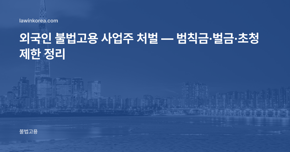 외국인 불법고용 사업주 처벌 — 범칙금·벌금·초청 제한 정리