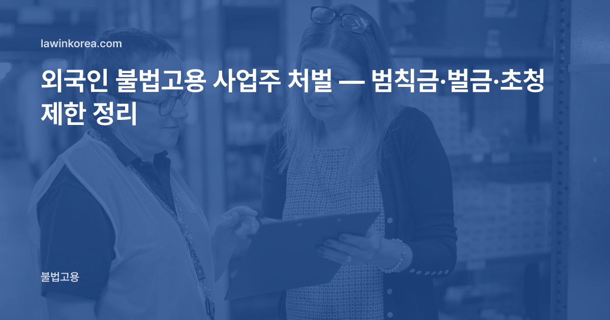 창고에서 관리자와 직원이 서류를 확인하는 사진: 외국인 불법고용 사업주 처벌 — 범칙금·벌금·초청 제한 정리