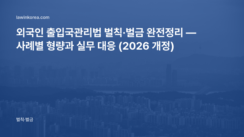 외국인 불법취업 벌금·처벌 — 출입국관리법 벌칙 조항별 정리