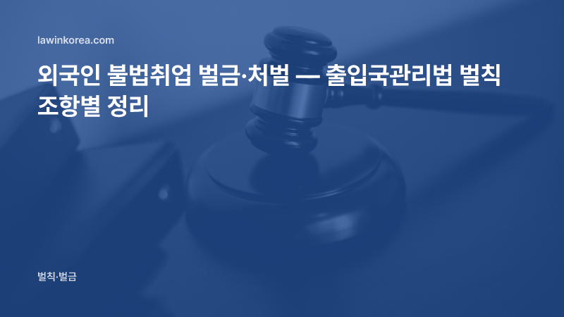 법정 의사봉 사진: 외국인 불법취업 벌금·처벌 — 출입국관리법 벌칙 조항별 정리