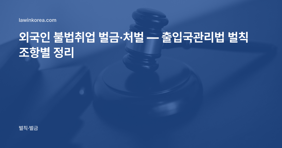 법정 의사봉 사진: 외국인 불법취업 벌금·처벌 — 출입국관리법 벌칙 조항별 정리