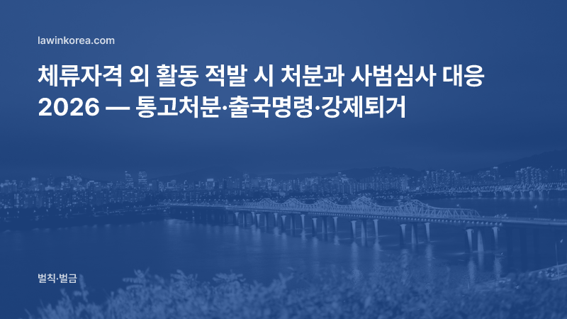 체류자격 외 활동 적발 시 처분과 사범심사 대응 — 통고처분·출국명령·강제퇴거