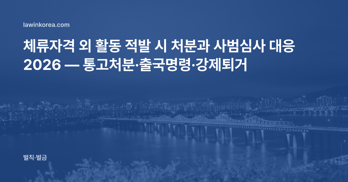 체류자격 외 활동 적발 시 처분과 사범심사 대응 2026 — 통고처분·출국명령·강제퇴거