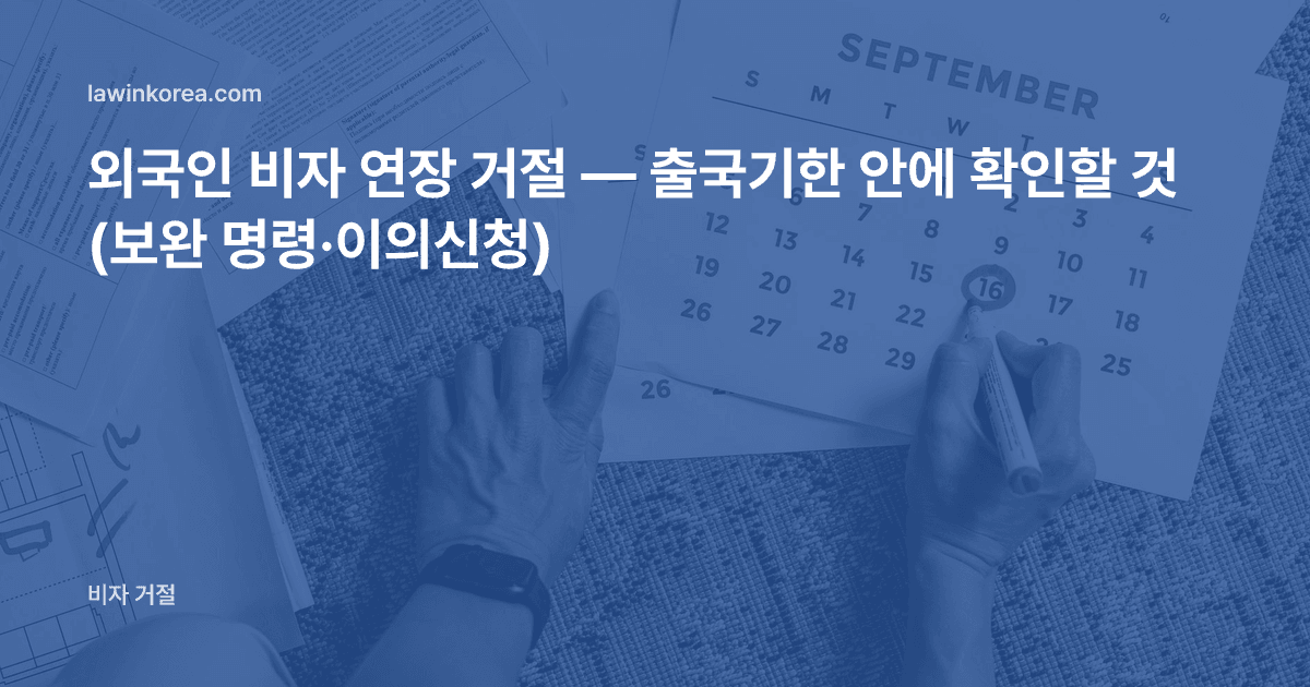 서류 위 달력에 기한 날짜를 표시하는 손 사진: 외국인 비자 연장 거절 — 출국기한 안에 확인할 것 (보완 명령·이의신청)