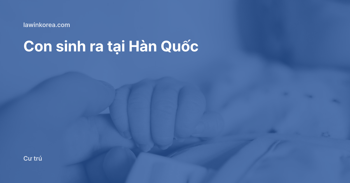 Bàn tay người lớn nắm tay em bé: Con sinh ra tại Hàn Quốc: vì sao phải có tư cách lưu trú trong vòng 90 ngày sau khi sinh