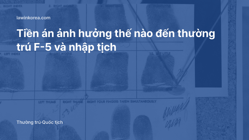Ảnh thẻ hồ sơ có dấu vân tay: Tiền án ảnh hưởng thế nào đến thường trú F-5 và nhập tịch