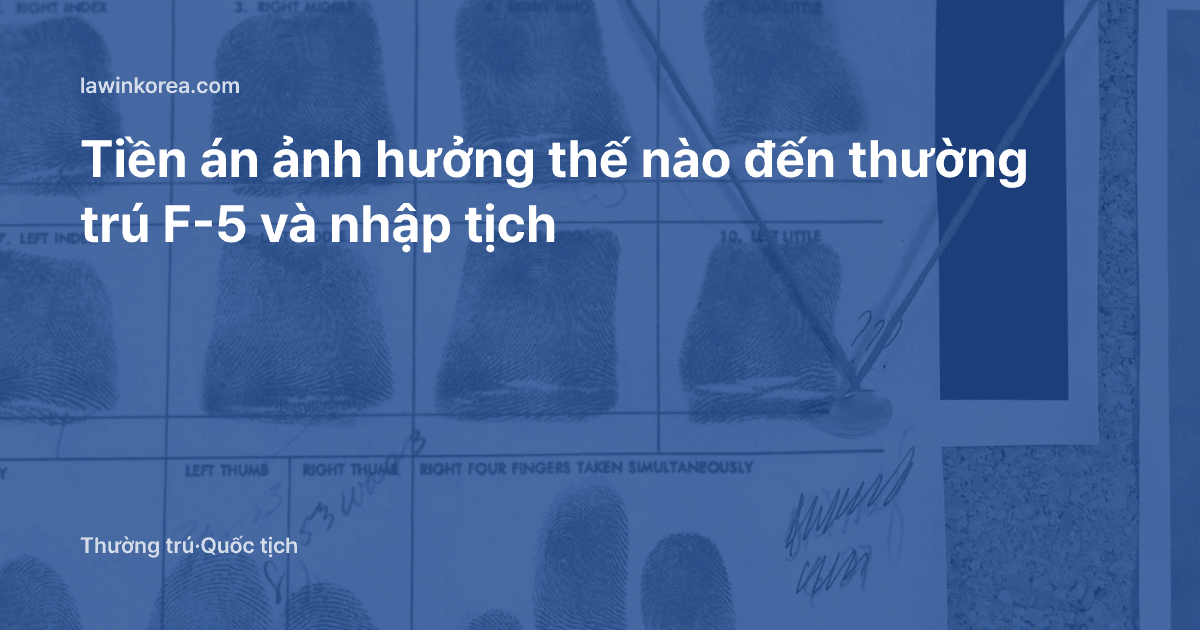 Ảnh thẻ hồ sơ có dấu vân tay: Tiền án ảnh hưởng thế nào đến thường trú F-5 và nhập tịch