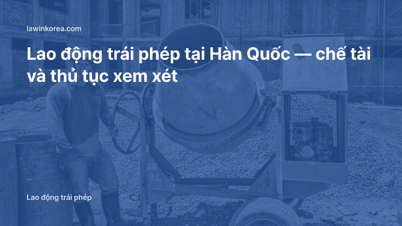Ảnh công nhân làm việc tại công trường xây dựng: Lao động trái phép tại Hàn Quốc — chế tài và thủ tục xem xét
