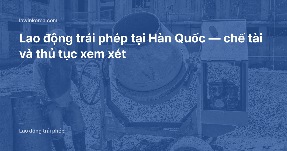 Ảnh công nhân làm việc tại công trường xây dựng: Lao động trái phép tại Hàn Quốc — chế tài và thủ tục xem xét
