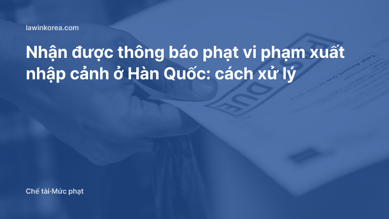 Ảnh bàn tay cầm giấy thông báo quá hạn nộp tiền: Nhận được thông báo phạt vi phạm xuất nhập cảnh ở Hàn Quốc: cách xử lý
