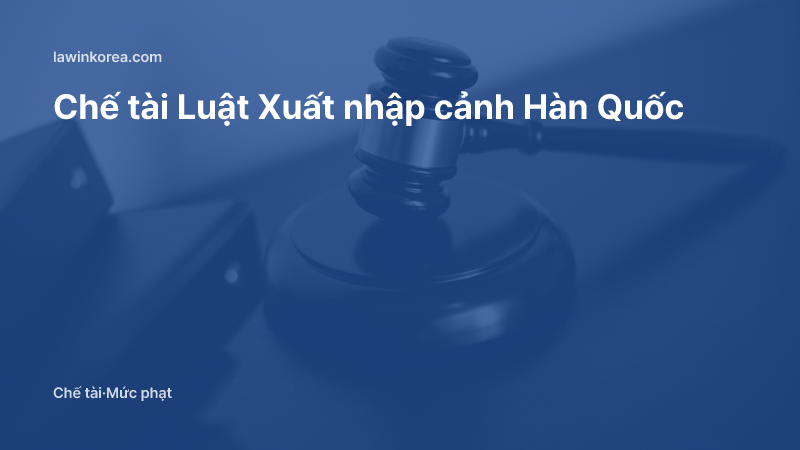 Ảnh búa phán quyết của thẩm phán: Chế tài Luật Xuất nhập cảnh Hàn Quốc