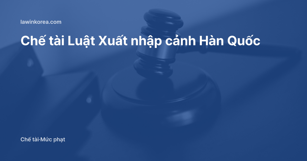 Ảnh búa phán quyết của thẩm phán: Chế tài Luật Xuất nhập cảnh Hàn Quốc