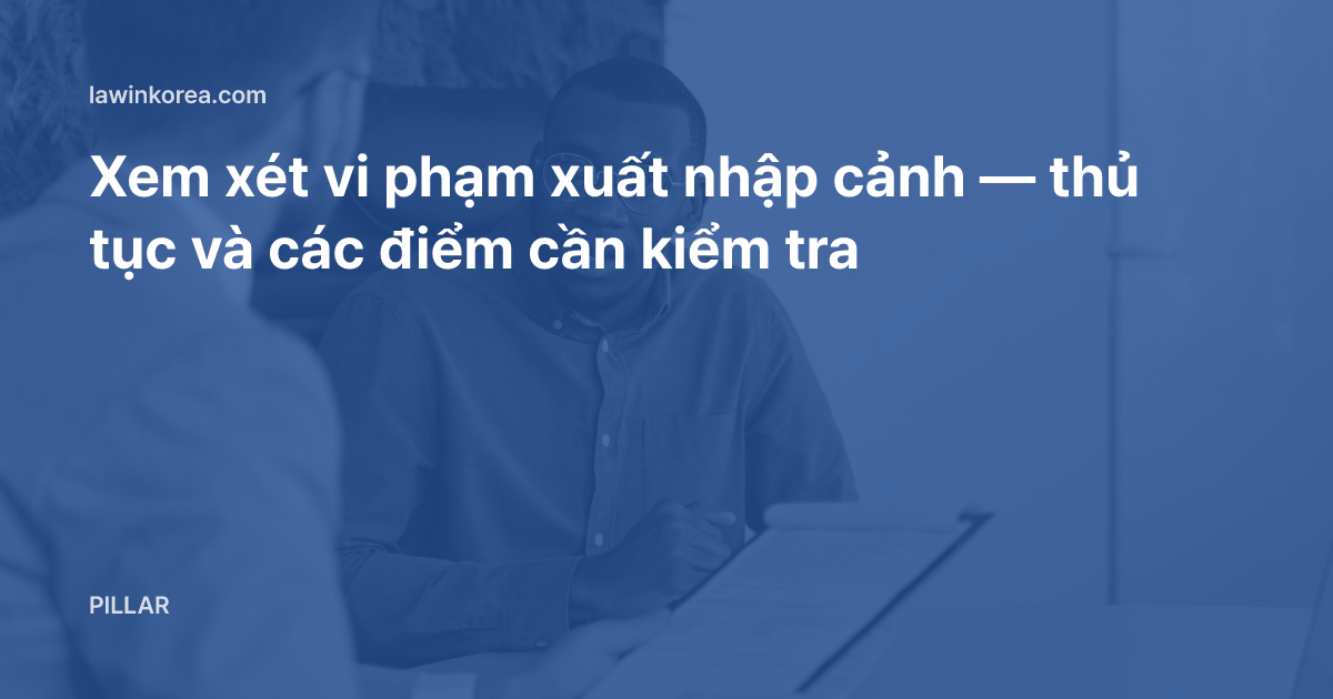 Ảnh hai người trao đổi giấy tờ trong văn phòng: Xem xét vi phạm xuất nhập cảnh — thủ tục và các điểm cần kiểm tra