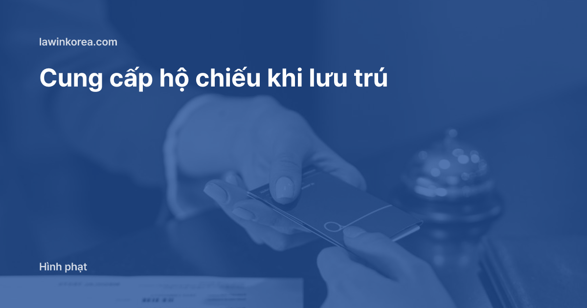 Lễ tân khách sạn đưa thẻ phòng cho khách: Có phải nộp thông tin hộ chiếu tại khách sạn, cơ sở lưu trú không: nghĩa vụ cung cấp thông tin của người nước ngoài lưu trú (Điều 81-3) và mức phạt