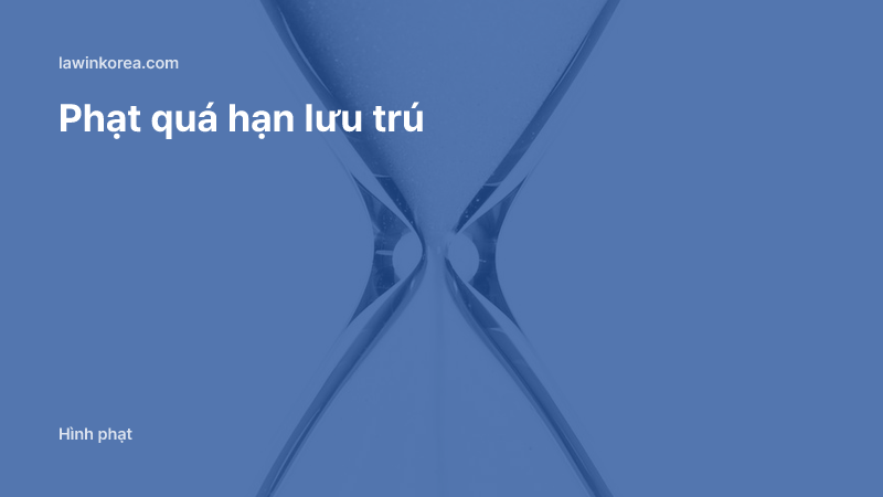 Đồng hồ cát thủy tinh: Lỡ quá hạn lưu trú chưa kịp gia hạn: mức tiền phạt và cách xử lý tại Hàn Quốc