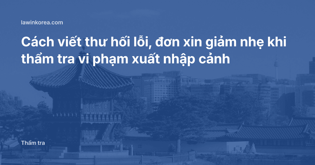 Cách viết thư hối lỗi, đơn xin giảm nhẹ khi thẩm tra vi phạm xuất nhập cảnh