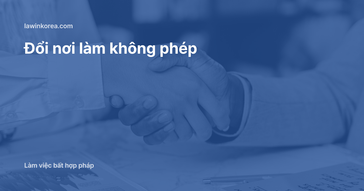 Bắt tay trên bàn làm việc: Tự ý đổi nơi làm việc không xin phép: mức phạt và thời hạn khai báo 15 ngày tại Hàn Quốc