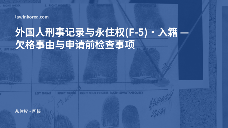 按有指纹的身份记录卡照片: 外国人刑事记录与永住权(F-5)·入籍 — 欠格事由与申请前检查事项