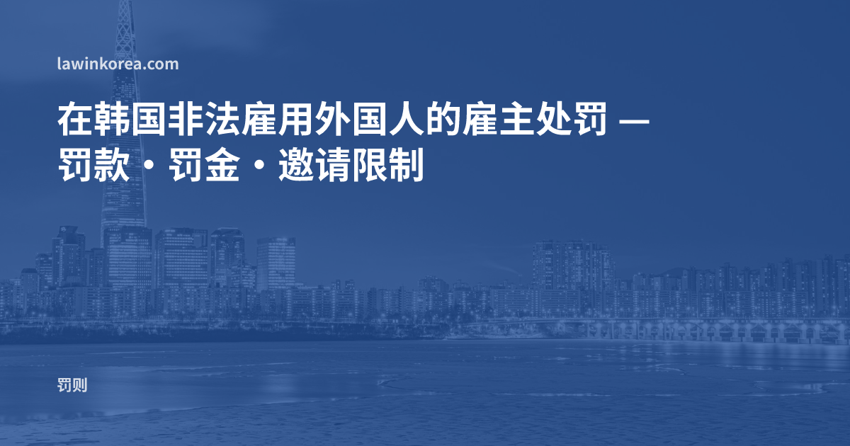 在韩国非法雇用外国人的雇主处罚 — 罚款·罚金·邀请限制