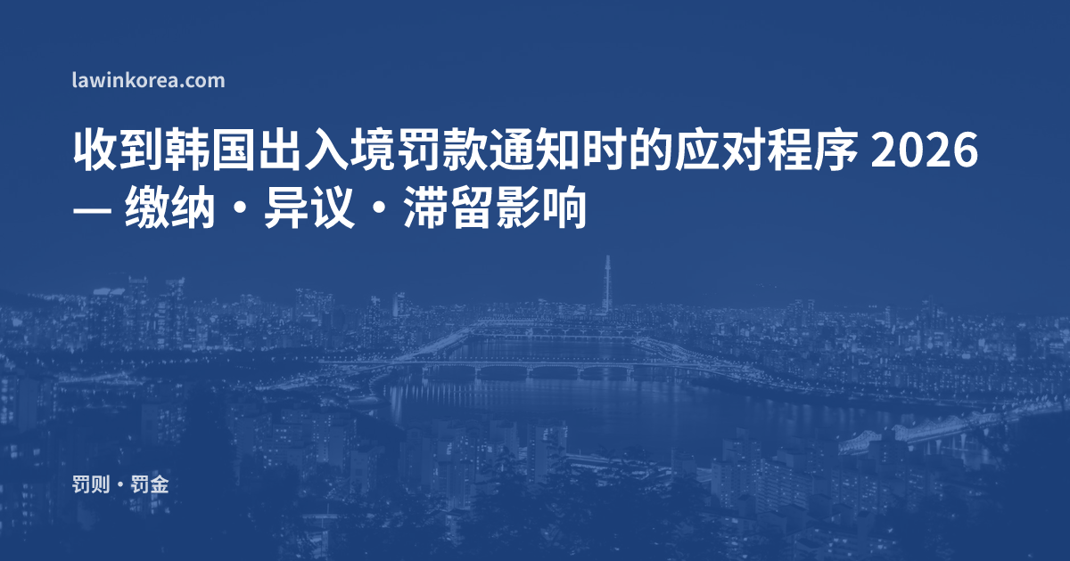收到韩国出入境罚款通知时的应对程序 2026 — 缴纳·异议·滞留影响