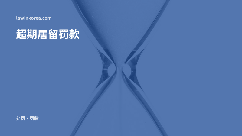 流沙的玻璃沙漏: 错过居留期限延期怎么办？韩国非法滞留罚款标准与应对顺序
