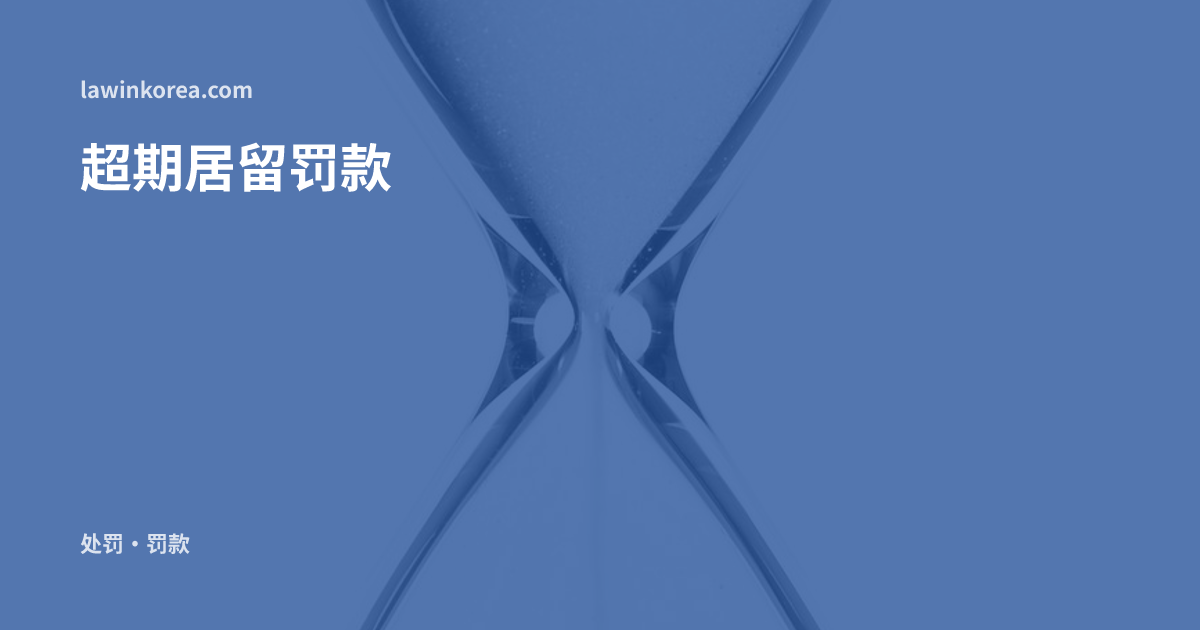 流沙的玻璃沙漏: 错过居留期限延期怎么办?韩国非法滞留罚款标准与应对顺序